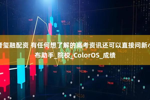奢玺融配资 有任何想了解的高考资讯还可以直接问新小布助手_院校_ColorOS_成绩