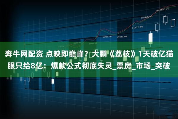 奔牛网配资 点映即巅峰？大鹏《荔枝》1天破亿猫眼只给8亿：爆款公式彻底失灵_票房_市场_突破