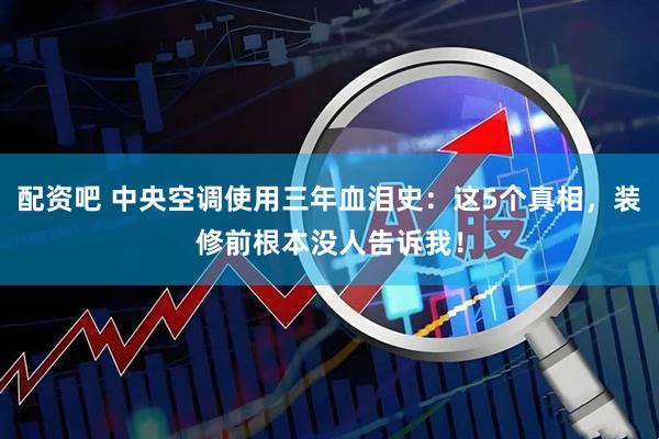 配资吧 中央空调使用三年血泪史：这5个真相，装修前根本没人告诉我！