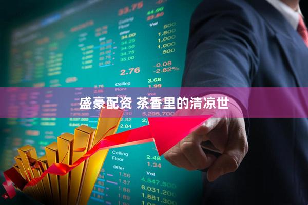 盛豪配资 茶香里的清凉世