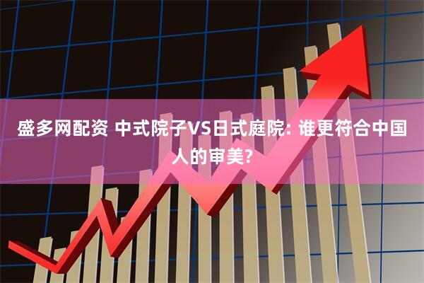 盛多网配资 中式院子VS日式庭院: 谁更符合中国人的审美?