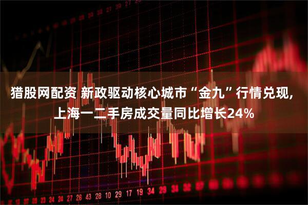 猎股网配资 新政驱动核心城市“金九”行情兑现, 上海一二手房成交量同比增长24%