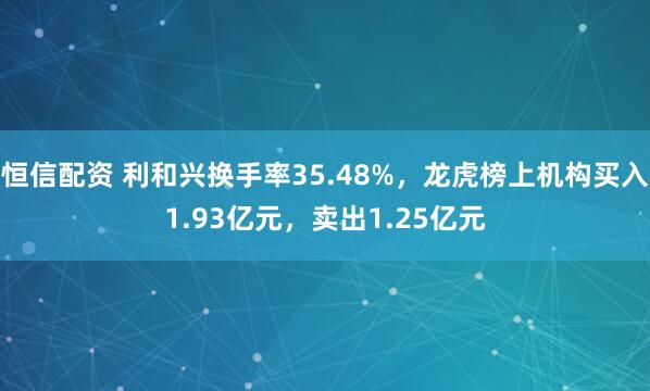 恒信配资 利和兴换手率35.48%，龙虎榜上机构买入1.93亿元，卖出1.25亿元