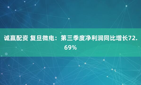 诚赢配资 复旦微电：第三季度净利润同比增长72.69%