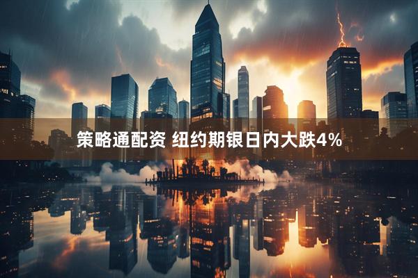 策略通配资 纽约期银日内大跌4%