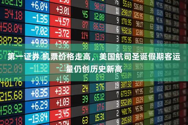 第一证券 机票价格走高，美国航司圣诞假期客运量仍创历史新高