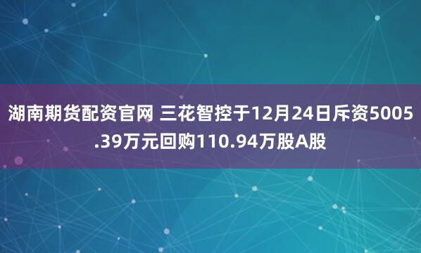 湖南期货配资官网 三花智控于12月24日斥资5005.39万元回购110.94万股A股