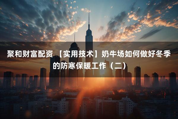 聚和财富配资 【实用技术】奶牛场如何做好冬季的防寒保暖工作（二）