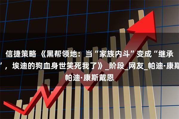 信捷策略 《黑帮领地：当“家族内斗”变成“继承之战”，埃迪的狗血身世笑死我了》_阶段_网友_帕迪·康斯戴恩